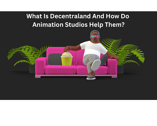 What Is Decentraland And How Do Animation Studios Help Them?